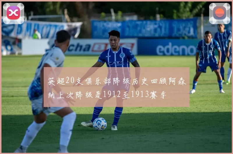 英超20支俱乐部降级历史回顾阿森纳上次降级是1912至1913赛季