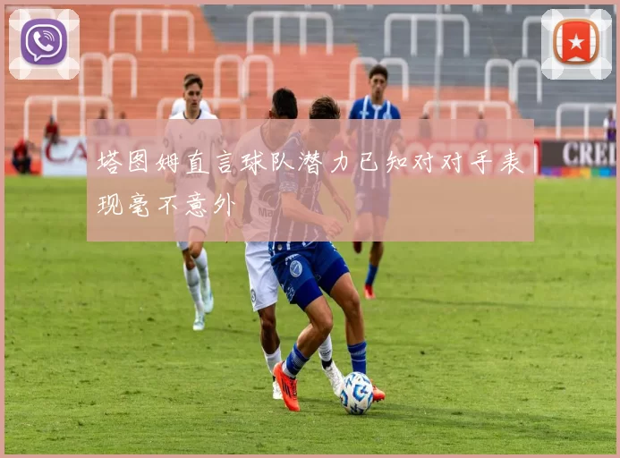 塔图姆直言球队潜力已知对对手表现毫不意外