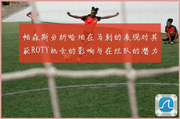 帕森斯分析哈珀在马刺的表现对其获ROTY机会的影响与在烂队的潜力
