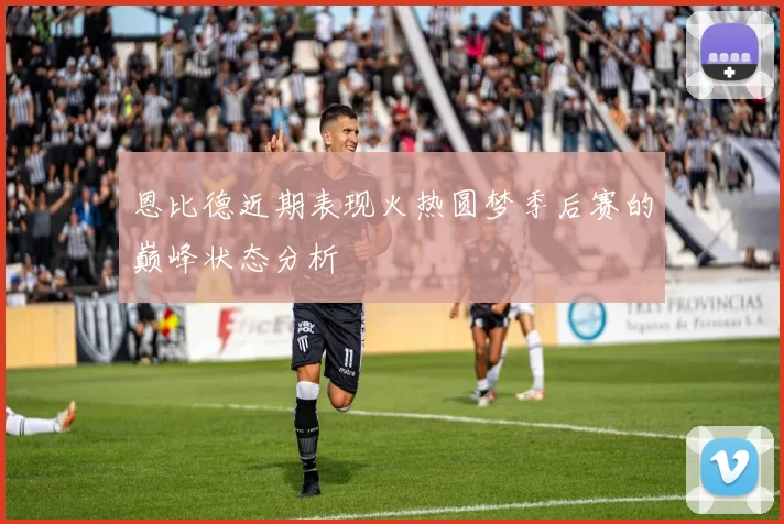 恩比德近期表现火热圆梦季后赛的巅峰状态分析