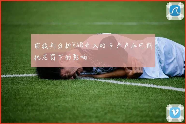 前裁判分析VAR介入对卡卢卢和巴斯托尼罚下的影响