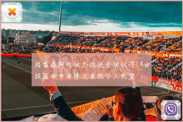 格雷森阿伦状态低迷全场仅得14分投篮命中率惨淡表现令人失望