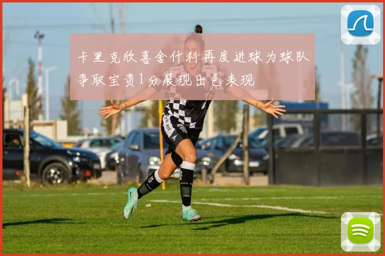 卡里克欣喜舍什科再度进球为球队争取宝贵1分展现出色表现