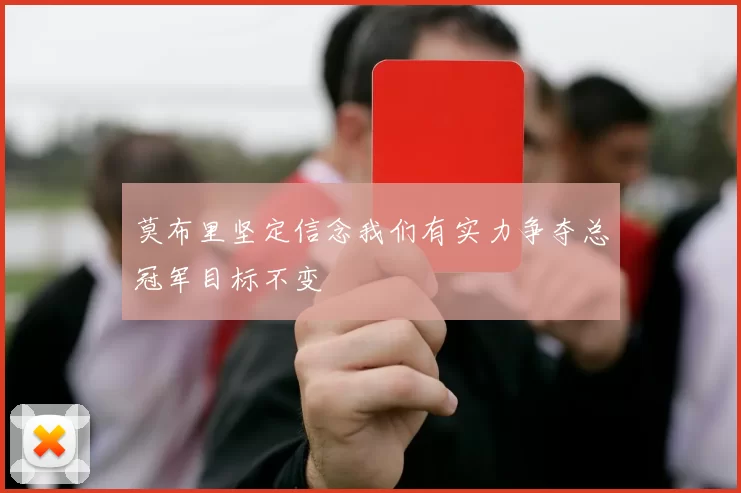 莫布里坚定信念我们有实力争夺总冠军目标不变