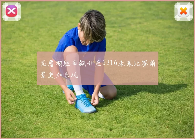无詹湖胜率飙升至6316未来比赛前景更加乐观