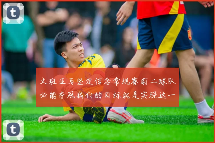 文班亚马坚定信念常规赛前二球队必能夺冠我们的目标就是实现这一伟大梦想