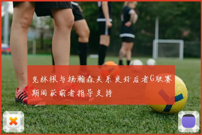 克林根与杨瀚森关系良好后者G联赛期间获前者指导支持